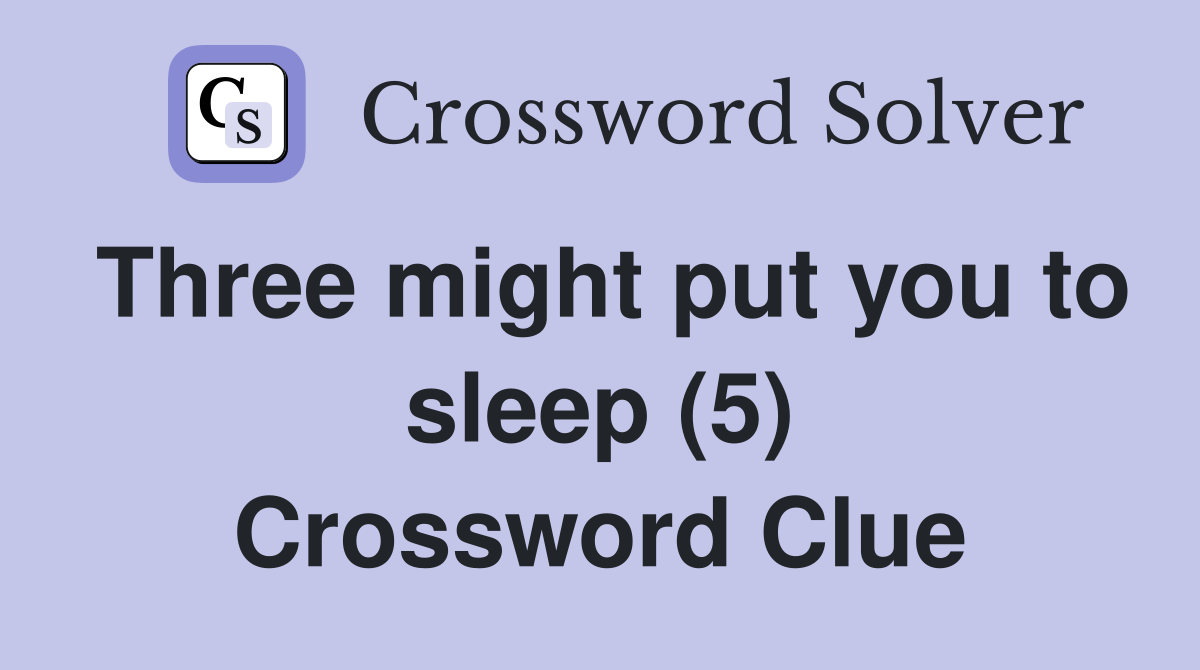 Three might put you to sleep (5) Crossword Clue Answers Crossword